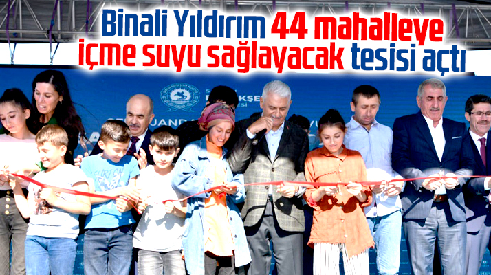 Binali Yıldırım Samsun'da 44 mahalleye içme suyu sağlayacak tesisi açtı