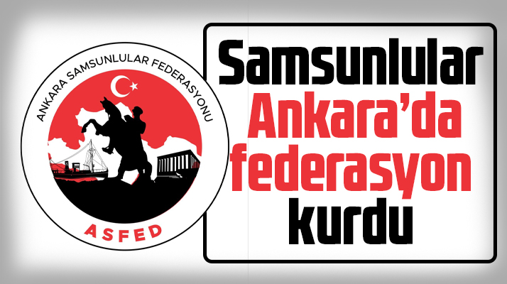 Samsunlular Ankara'da federasyon kurdu! ASFED