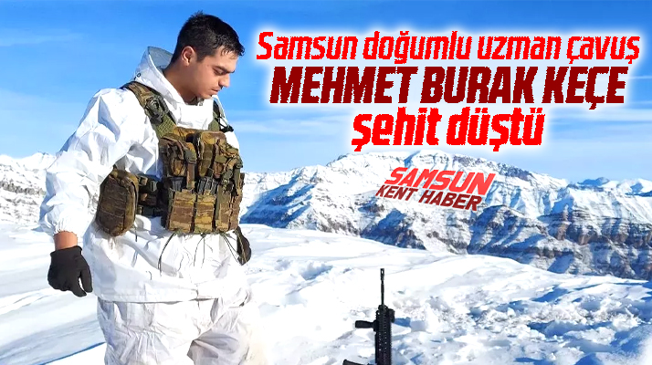Samsun doğumlu piyade uzman çavuş Mehmet Burak Keçe şehit düştü