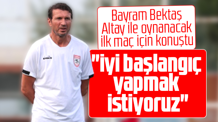 Yılport Samsunspor Teknik Direktörü Bektaş: İyi başlangıç yapmak istiyoruz