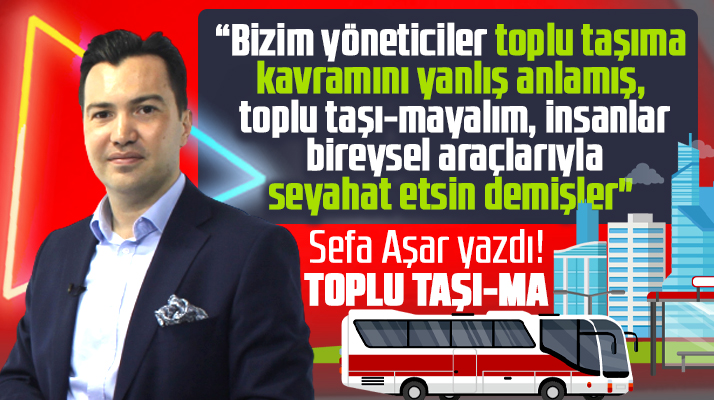 Sefa Aşar yazdı! Samsun Büyükşehir toplu taşıma kavramını yanlış anlamış