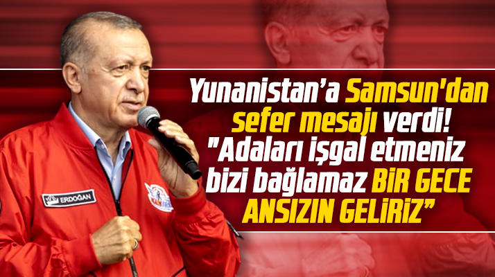 Erdoğan Samsun'dan Yunanistan'a adeta sefer mesajı verdi