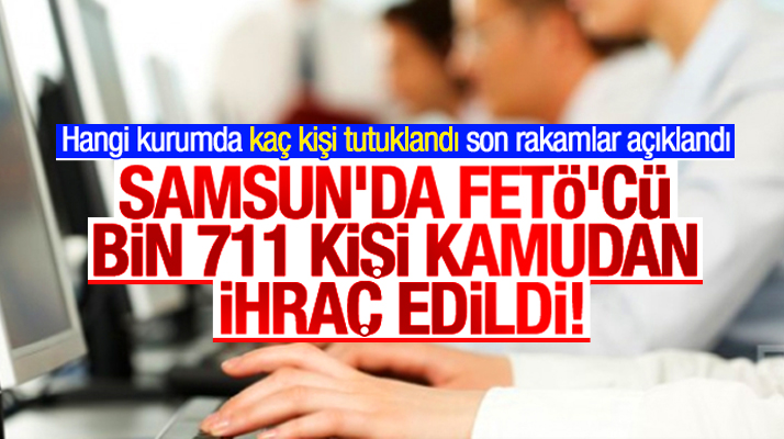 Samsun'da kamu kurumlarında FETÖ'den kaç kişi tutuklandı kaç kişi meslekten ihraç edildi