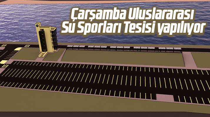 Samsun'da Çarşamba ilçesine Uluslararası Su Sporları Tesisi yapılıyor