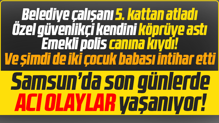 Samsun'da son günlerde peş peşe intihar olayları yaşanıyor! Yine intihar var