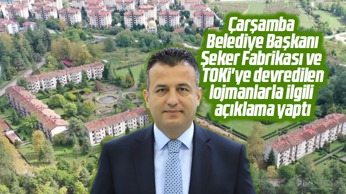 Çarşamba Belediye Başkanı Doğan Şeker Fabrikası ve lojmanlarla ilgili açıklama yaptı