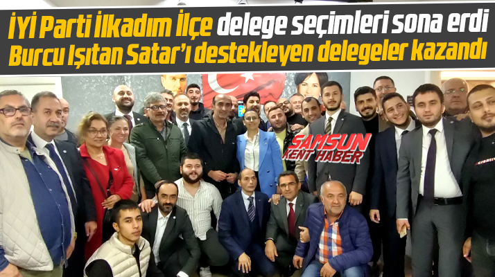 İYİ Parti İlkadım İlçe delege seçimini Burcu Işıtan Satar'ı destekleyenler kazandı