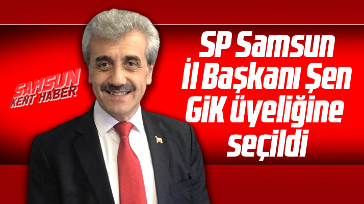 Saadet Partisi Samsun İl Başkanı Salih Şen GİK üyeliğine seçildi