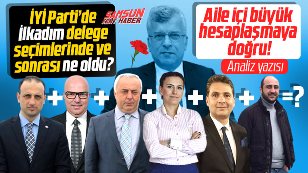 Samsun İYİ Parti'de aile içi hesaplaşmamı yaşanacak? Analiz yazısı