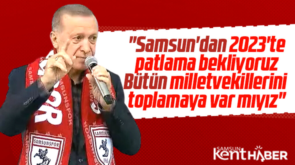 Cumhurbaşkanı Erdoğan Samsun'a seslendi! 2023'te Samsun'dan patlama bekliyoruz