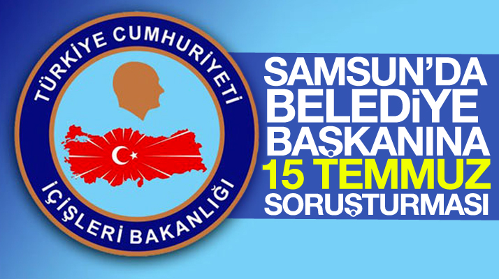 İçişleri Bakanlığı Terme Belediye Başkanı Şenol Kul'a 15 Temmuz soruşturması açtı