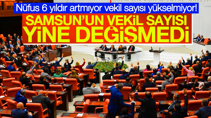 Samsun'un milletvekili sayısı 6 yıldır değişmiyor