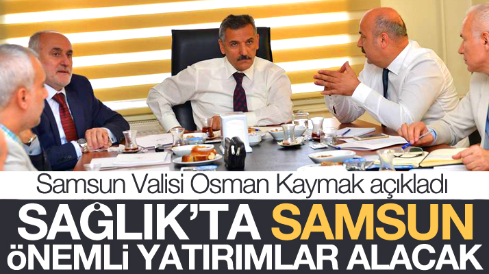 Samsun Valisi Osman Kaymak: Sağlık alanında Samsun önemli yatırımlar alacak
