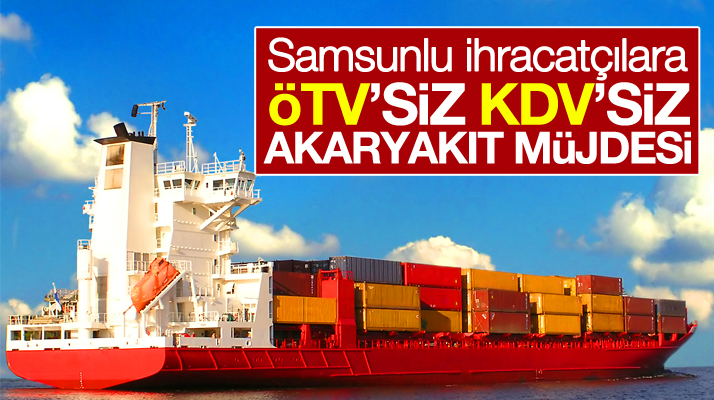 Samsun Limanında ihracatçılara ÖTV'siz KDV'siz akaryakıt müjdesi