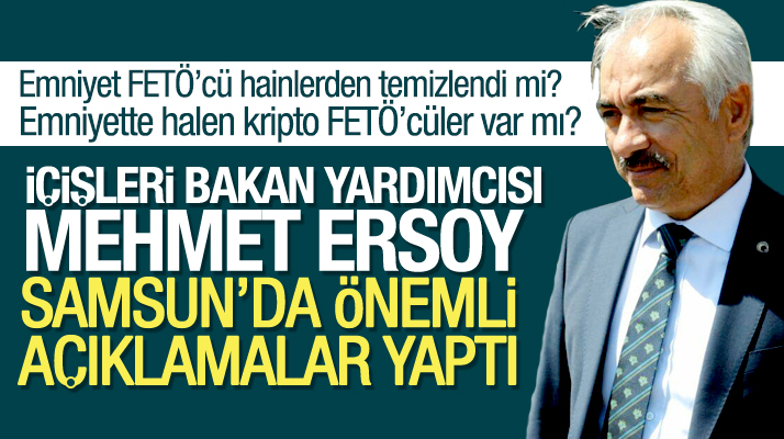 Samsun'a gelen İçişleri Bakan Yardımcısı Mehmet Ersoy'dan flaş FETÖ açıklaması