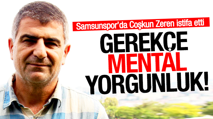 Samsunspor'da Coşkun Zeren mental yorgunluk gerekçesi ile istifa etti
