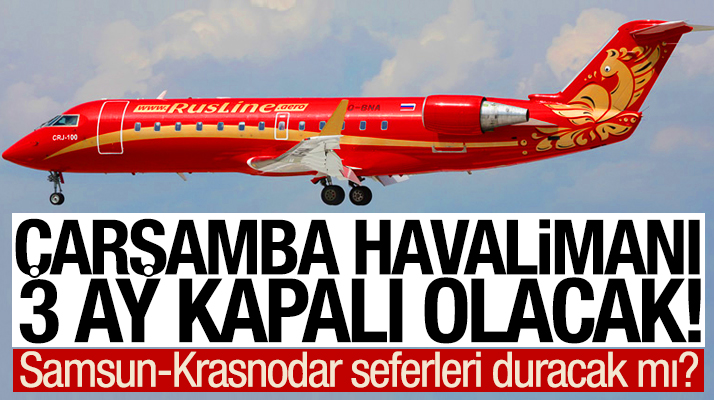 Samsun Çarşamba Havaalanı tadilata giriyor Krasnodar seferleri duracak mı
