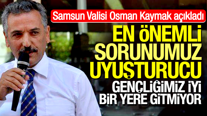 Samsun Valisi Osman Kaymak açıkladı: Uyuşturucu Samsun'un en önemli sorunu