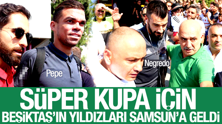 Süper Kupa maçı için Beşiktaş'ın yıldız futbolcuları Samsun'a geldi