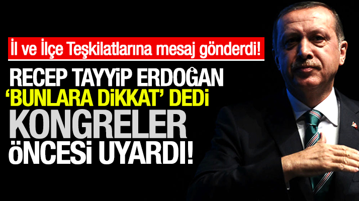 Recep Tayyip Erdoğan, kongreler öncesi il ve ilçe teşkilatlarına uyarı mesajı gönderdi