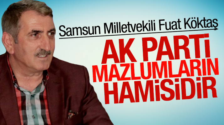 Samsun Milletvekili Fuat Köktaş: AK Parti mazlumların hamisidir