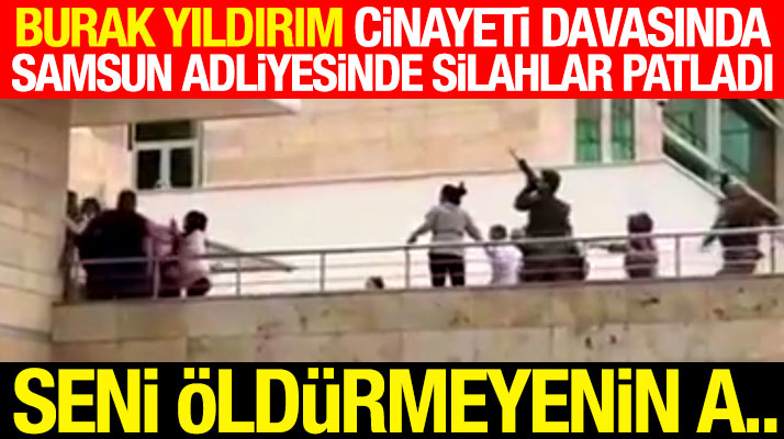 Samsun'da Burak Yıldırım cinayeti davası öncesi Adliye'de silahlar konuştu