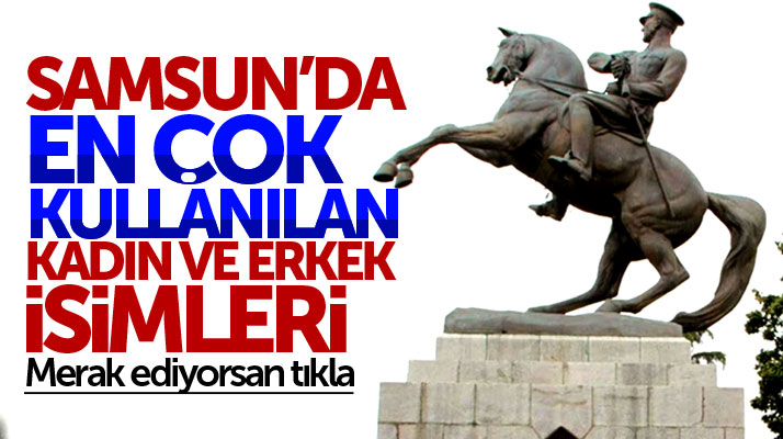 Samsun'da en çok kullanılan 5 kadın ve erkek ismi