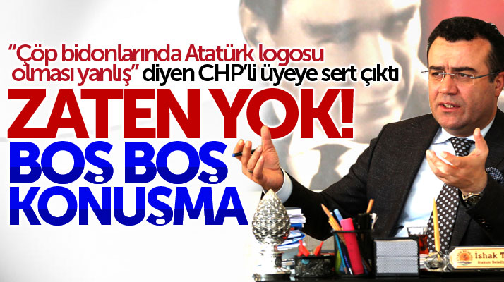 İshak Taşçı'dan çöp bidonlarında Atatürk logosu olduğunu iddia eden CHP'li üyeye tepki