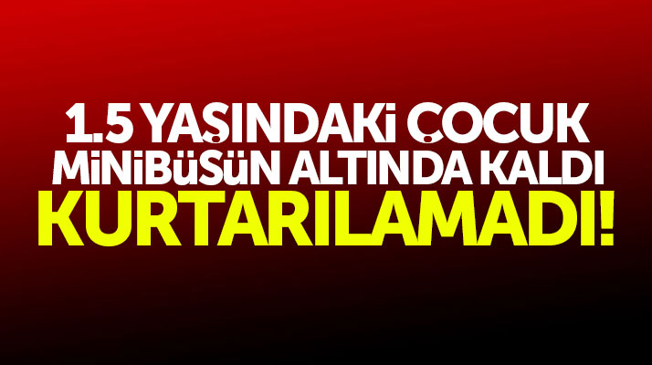 Samsun Canik'te feci olay! Minibüs 1.5 yaşındaki çocuğu ezerek öldürdü