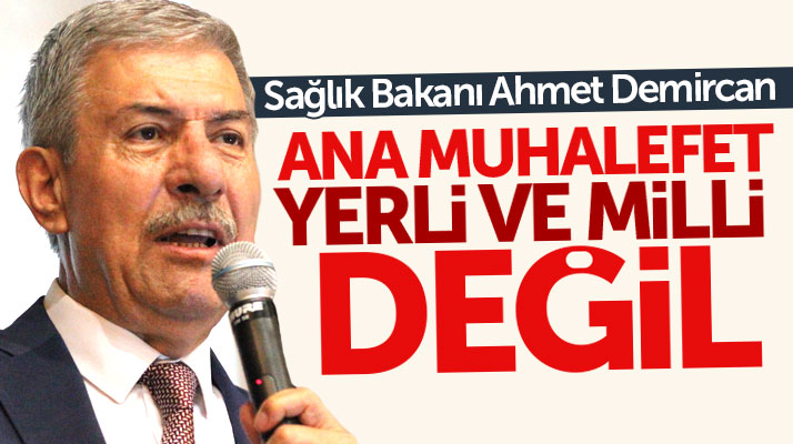 Sağlık Bakanı Ahmet Demircan ana muhalefetin yerli ve milli olmadığını söyledi