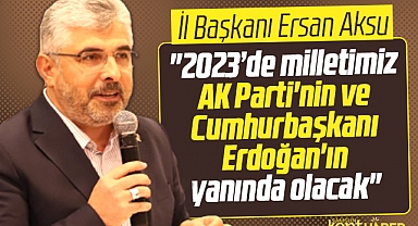 AK Parti Samsun İl Başkanı Aksu: Milletimiz 2023'te Erdoğan'ın yanında olacak