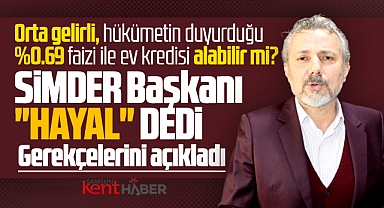 Orta gelirli 0.69 faizle ev kredisi alabilir mi? SİMDER 'Hayal' dedi
