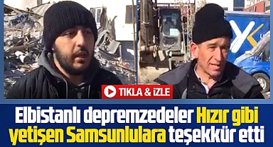 Elbistanlı depremzedeler Hızır gibi yetişen Samsunlulara teşekkür etti