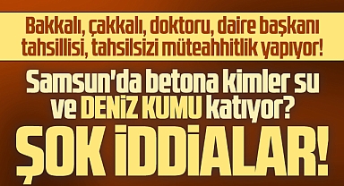 Samsun'da betona kimler su ve deniz kumu katıyor? Şok iddialar!