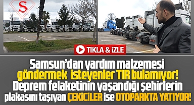 Samsun'da yardım götürecek TIR aranırken bir sürü çekici otoparkta yatıyor!