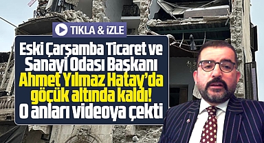 Samsun eski ÇTSO Başkanı Ahmet Yılmaz Hatay'da göçük altında kaldı