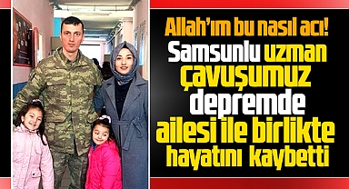 Samsunlu uzman çavuş Yasin Aslan depremde ailesi ile birlikte hayatını kaybetti