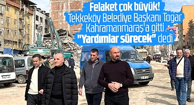 Tekkeköy Belediye Başkanı Togar deprem felaketi geçiren Kahramanmaraş'a gitti