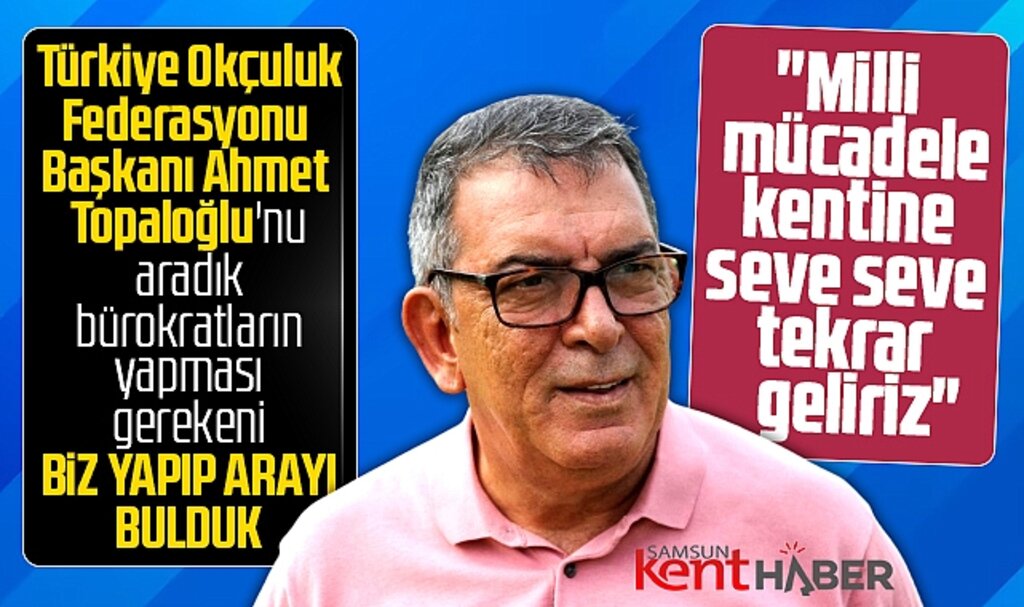 Türkiye Okçuluk Federasyonu Başkanı Topaloğlu açıkladı! Samsun'a seve seve tekrar geliriz