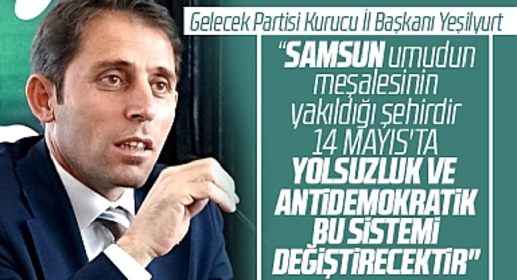 Gelecek Partisi Kurucu Samsun İl Başkanı Yeşilyurt : Seçimi Millet İttifakı kazanacak