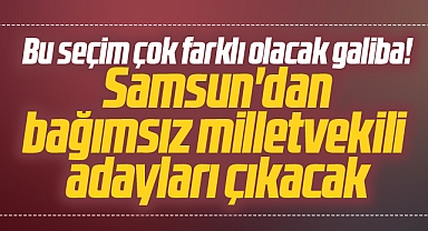 Samsun'dan bazı isimler bağımsız milletvekili adayı olacak iddiası!