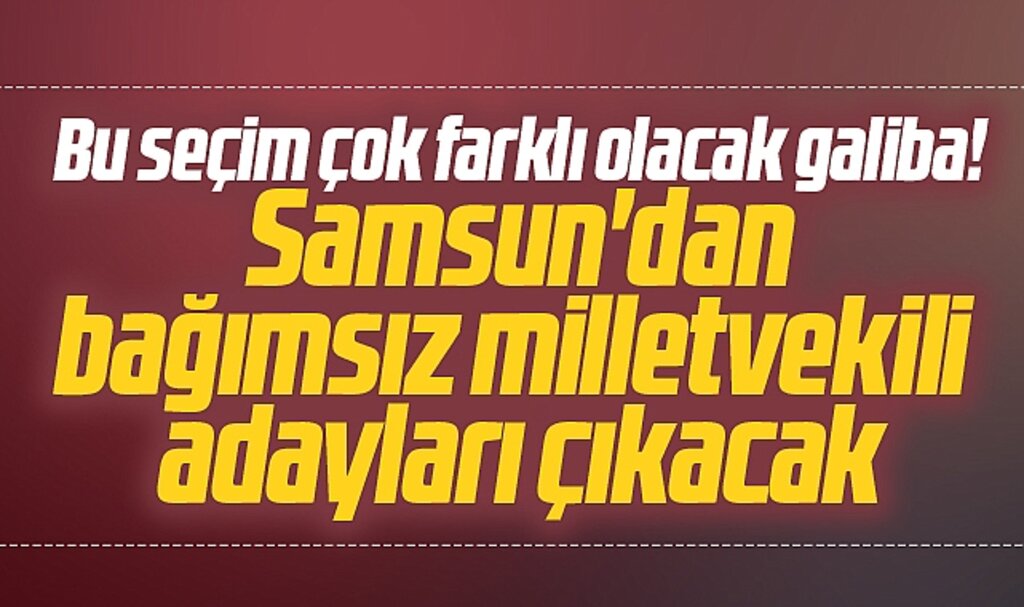 Samsun'dan bazı isimler bağımsız milletvekili adayı olacak iddiası!