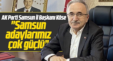 AK Parti İl Başkanı Köse Samsun milletvekili adaylarının güçlü olduğunu açıkladı