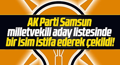 AK Parti Samsun Milletvekili aday listesinde bir isim adaylıktan çekildi
