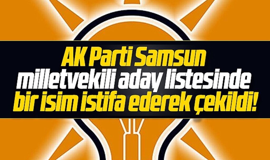 AK Parti Samsun Milletvekili aday listesinde bir isim adaylıktan çekildi