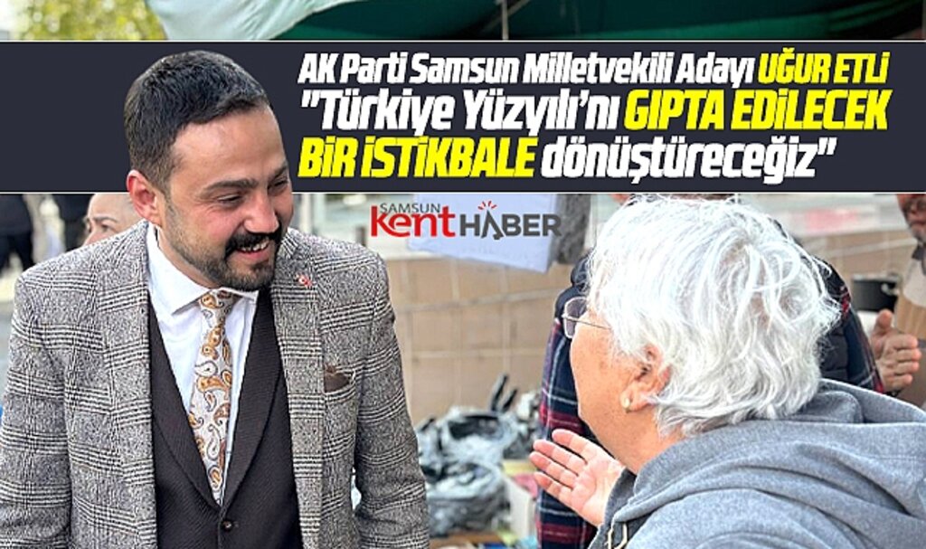 AK Parti Samsun Milletvekili Adayı Uğur Etli seçim çalışmalarını Atakum'da sürdürdü