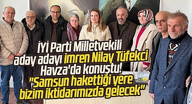 İYİ Parti Milletvekili aday adayı Tüfekci: Samsun hakettiği yere bizimle gelecek