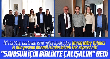 İYİ Parti Milletvekili adayı Tüfekci Samsun'un önemli işadamlarını ziyaret etti