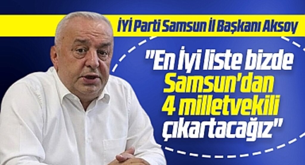 İYİ Parti Samsun İl Başkanı Aksoy açıkladı! En iyi liste bizde, 4 milletvekili çıkartacağız