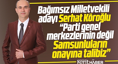 Samsun Bağımsız Milletvekili adayı Serhat Köroğlu: Samsunluların onayına talibiz